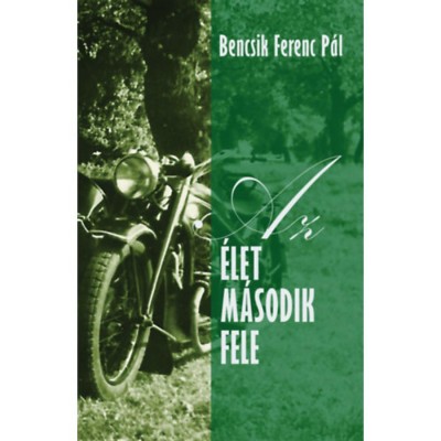 Az &amp;eacute;let m&amp;aacute;sodik fele - Bencsik Ferenc P&amp;aacute;l foto