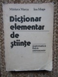 MARIUCA MARCU - DICTIONAR ELEMENTAR DE STIINTE ( MATEMATICA FIZICA, ASTRONOMIE )