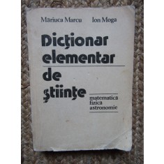 MARIUCA MARCU - DICTIONAR ELEMENTAR DE STIINTE ( MATEMATICA FIZICA, ASTRONOMIE )