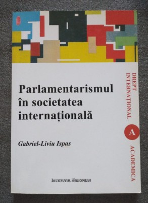Gabriel-Liviu Ispas - Parlamentarismul &amp;icirc;n societatea internaţională foto