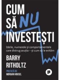 Cumpara ieftin Cum sa nu investesti. Ideile, numerele si comportamentele care distrug avutia si cum sa le evitam/Barry Ritholtz