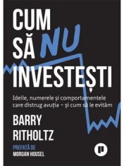 Cum sa nu investesti. Ideile, numerele si comportamentele care distrug avutia si cum sa le evitam/Barry Ritholtz
