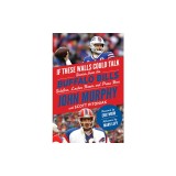 If These Walls Could Talk: Buffalo Bills: Stories from the Buffalo Bills Sideline, Locker Room, and Press Box