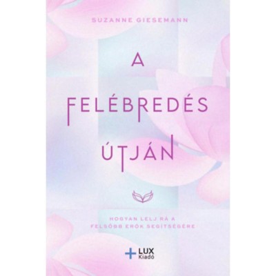 A Fel&amp;eacute;bred&amp;eacute;s &amp;uacute;tj&amp;aacute;n - Hogyan lelj r&amp;aacute; a felsőbb erők seg&amp;iacute;ts&amp;eacute;g&amp;eacute;re - Suzanne Giesemann foto