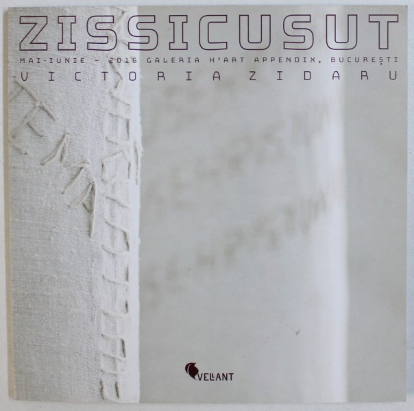 ZISSICUSUT - VICTORIA ZIDARU , CATALOG DE EXPOZITIE , MAI - IUNIE , 2016