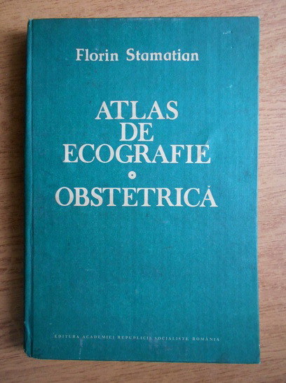 Florin Stamatian - Atlas de ecografie. Obstetrica (1989, editie cartonata)