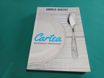 CARTEA BUCĂTARULUI PROFESIONIST * GABRIELA BERECHET / 2016 * 11 foto