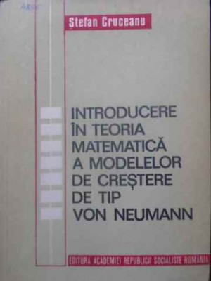 INTRODUCERE IN TEORIA MATEMATICA A MODELELOR DE CRESTERE DE TIP VON NEUMANN-STEFAN CRUCEANU-107291 foto
