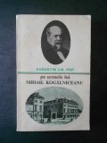 Augustin Z. N. Pop - Pe urmele lui Mihail Kogalniceanu