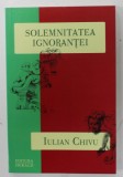 SOLEMNITATEA IGNORANTEI de IULIAN CHIVU , 2012