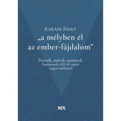 A m&amp;eacute;lyben &amp;eacute;l az ember-f&amp;aacute;jdalom - Portr&amp;eacute;k, művek, mesterek - Tanulm&amp;aacute;nyok a XIX-XX. sz&amp;aacute;zadi magyar irodalomr&amp;oacute;l - Kar&amp;aacute;di Zsolt foto