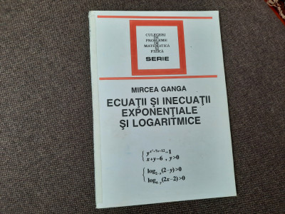 Ecuatii si inecuatii. Exponentiale SI Logaritmice de Mircea Ganga--RF19/0 foto