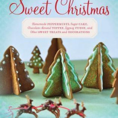 Sweet Christmas: Homemade Peppermints, Sugar Cake, Chocolate-almond Toffee, Eggnog Fudge, and Other Sweet Treats and Decorations | Sharon Bowers