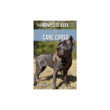 The Complete Guide to the Cane Corso Selecting, Raising, Training, Socializing, Living with, and Loving Your New Cane Corso Dog