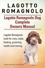 Lagotto Romagnolo . Lagotto Romagnolo Dog Complete Owners Manual. Lagotto Romagnolo Book for Care, Costs, Feeding, Grooming, Health and Training.