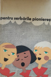 PENTRU SERBARILE PIONIERESTI - POEZII, CANTECE, DANSURI, JOCURI, 1964