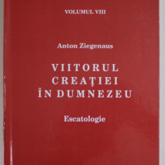 VIITORUL CREATIEI IN DUMNEZEU , ESCATOLOGIE de ANTON ZIEGENAUS , DOGMATICA CATOLICA , VOLUMUL VIII , 2016