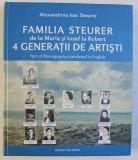 FAMILIA STEURER DE LA MARIA SI IOSIF LA ROBERT , 4 GENERATII DE ARTISTI de ALEXANDRINA ISAC STEURER , 2010 , DEDICATIE*