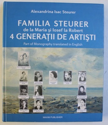 FAMILIA STEURER DE LA MARIA SI IOSIF LA ROBERT , 4 GENERATII DE ARTISTI de ALEXANDRINA ISAC STEURER , 2010 , DEDICATIE* foto