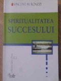 Spiritualitatea Succesului - Vincent M. Roazzi - Psihologie, Dezvoltare Personala, Motivatie - Curtea Veche - Carte in romana