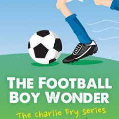 The Football Boy Wonder: (Football Book for Kids 7-13) (the Charlie Fry Series)