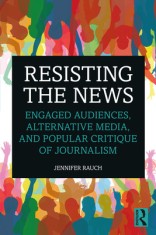 Resisting the News Engaged Audiences, Alternative Media, and Popular Critique of Journalism