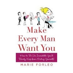 Make Every Man Want You: How to Be So Irresistible You'll Barely Keep from Dating Yourself!