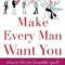 Make Every Man Want You: How to Be So Irresistible You&#039;ll Barely Keep from Dating Yourself!
