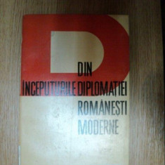 DIN INCEPUTURILE DIPLOMATIEI ROMANESTI MODERNE de DAN BERINDEI , Bucuresti 1965