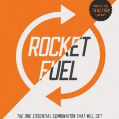 Rocket Fuel: The One Essential Combination That Will Get You More of What You Want from Your Business