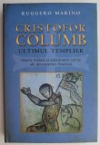 Cristofor Columb. Ultimul templier. Istoria tradata si adevaratele culise ale descoperirii Americii &ndash; Ruggero Marino