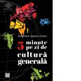 5 minute pe zi de cultura generala - Delphine Gaston - Sloan