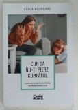 CUM SA NU - TI PIERZI CUMPATUL de CARLA NAUMBURG , GHID PRACTIC PENTRU A DEVENI UN PARINTE( MAI) CALM de CARLA NAUMBURG , 2022