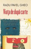 Viata de dupa carte - Radu Pavel Gheo | Carte Beletristica, Eseu despre istoria cartilor si cultura