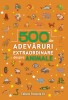 500 de adevaruri extraordinare despre animale - Autor Anonim - Paralela 45