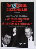 IN OCHIUL CICLONULUI , AM FOST SECRETARUL PERSONAL AL LUI NICOLAE CEAUSESCU , EDITIA A II - A de CONSTANTIN BOSTINA , 2021 *MINIMA UZURA