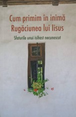 CUM PRIMIM IN INIMA RUGACIUNEA LUI IISUS. SFATURILE UNUI ISIHAST NECUNOSCUT-NECUNOSCUT foto