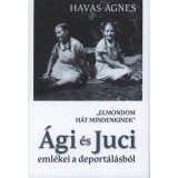 &quot;Elmondom h&aacute;t mindenkinek&quot; - &Aacute;gi &eacute;s Juci eml&eacute;kei a deport&aacute;l&aacute;sr&oacute;l - Havas &Aacute;gnes