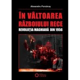 In valtoarea Razboiului Rece. Revolutia Maghiara din 1956 - Alexandru Purcarus