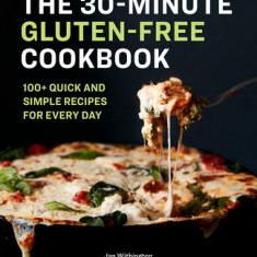 The 30-Minute Gluten-Free Cookbook: 100+ Quick and Simple Recipes for Every Day