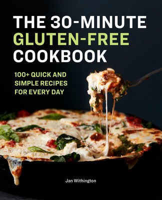 The 30-Minute Gluten-Free Cookbook: 100+ Quick and Simple Recipes for Every Day