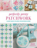 Perfectly Pretty Patchwork: Classic Quilts, Pillows, Pincushions &amp; More
