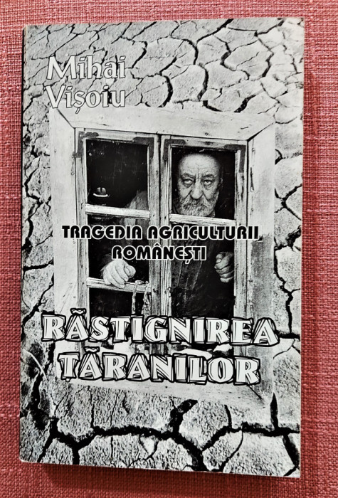 Tragedia agriculturii romanesti. Rastignirea taranilor - Mihai Visoiu