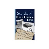 Secrets of Deep Creek Lake: Little-Known Stories &amp;amp; Hidden History In and Around Maryland's Largest Lake