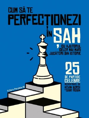 Cum Sa Te Perfectionezi In Sah Cu Ajutorul Celor Mai Mari Jucatori Din Istorie. 25 De Partide Celebre Descifrate, Samy Robin, Kevin Bordi - Editura Pa foto