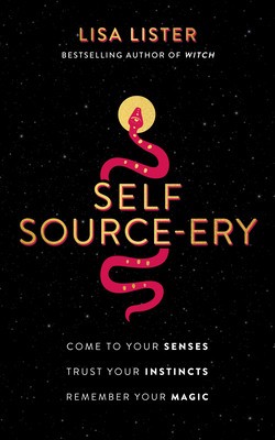 Self Source-Ery: Come to Your Senses. Trust Your Instincts. Remember Your Magic.