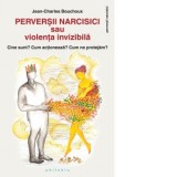 Perversii narcisici sau violenta invizibila. Cine sunt? Cum actioneaza? Cum ne protejam? - Jean-Charles Bouchoux, Gabriela Petcu