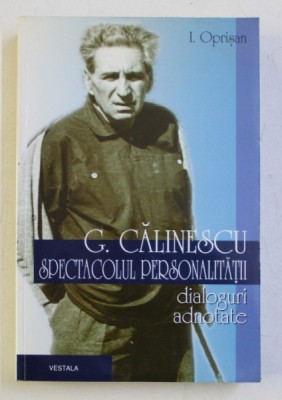 G . CALINESCU - SPECTACOLUL PERSONALITATII - DIALOGURI ADNOTATE de I. OPRISAN , 1999 foto