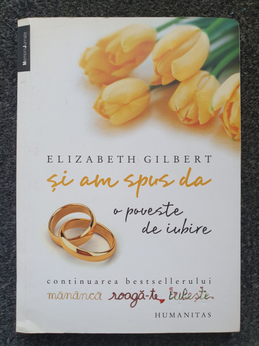 SI AM SPUS DA. O poveste de iubire - Elizabeth Gilbert