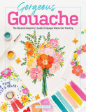 Gorgeous Gouache: The Absolute Beginner&#039;s Guide to Opaque Watercolor Painting